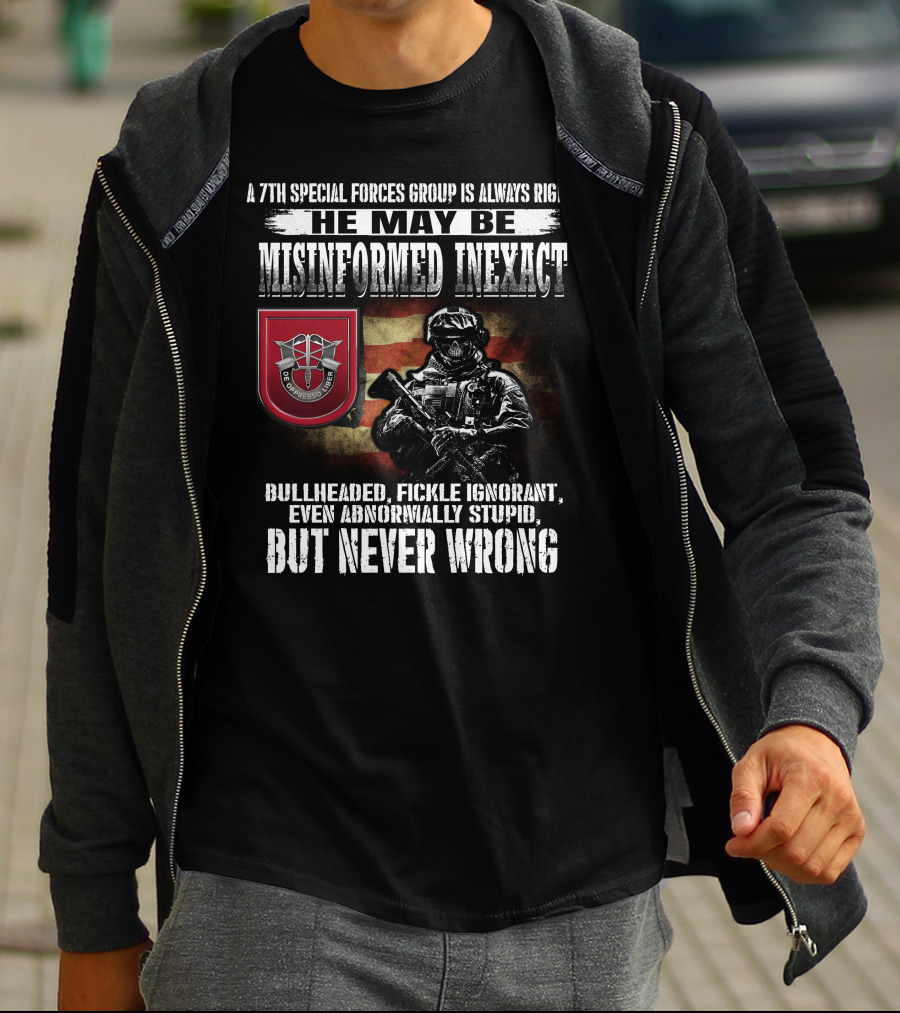 A 7Th Special Forces Group Always Right He May Be Misinformed Inexact Bullheaded Fickle Ignorant Even Abnormally Stupid But Never Wrong T-Shirt