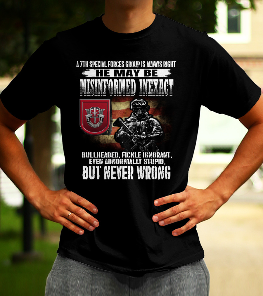 A 7Th Special Forces Group Always Right He May Be Misinformed Inexact Bullheaded Fickle Ignorant Even Abnormally Stupid But Never Wrong T-Shirt