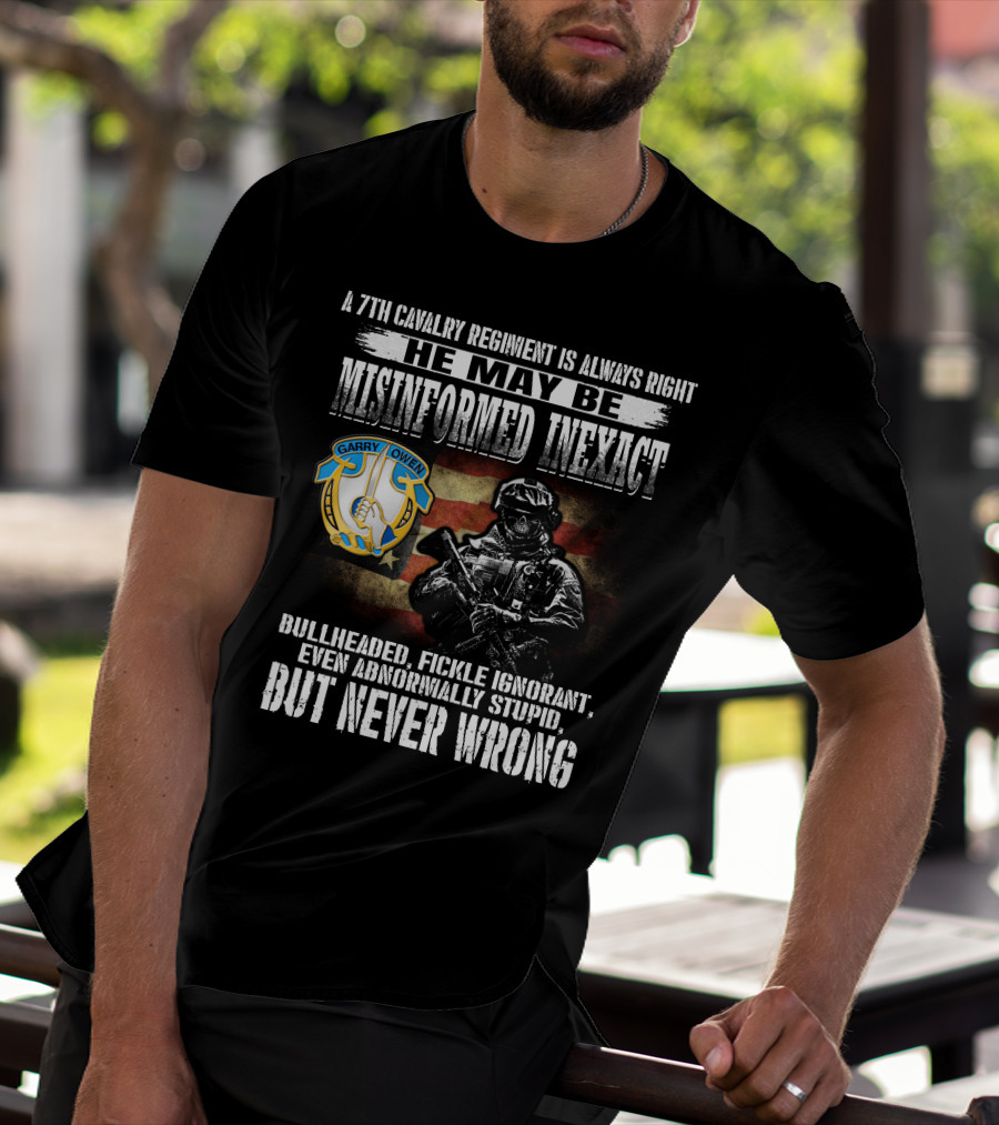 A 7Th Cavalry Regiment Is Always Right Garry Owen He May Be Misinformed Inexact Bullheaded Fickle Ignorant Even Abnormally Stupid But Never Wrong T-Shirt