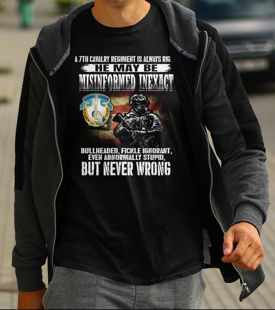 A 7Th Cavalry Regiment Is Always Right Garry Owen He May Be Misinformed Inexact Bullheaded Fickle Ignorant Even Abnormally Stupid But Never Wrong T-Shirt