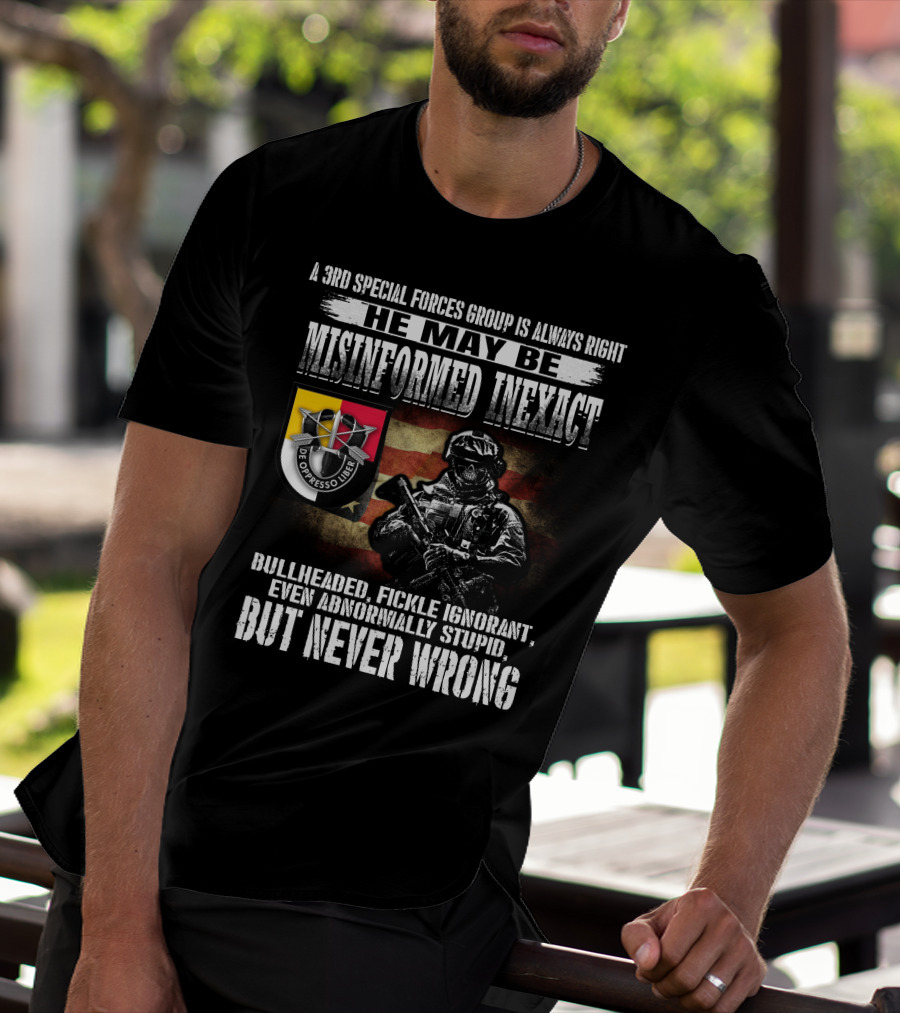 A 3Rd Special Forces Group Is Always Right He May Be Misinformed Inexact Bullheaded Fickle Ignorant Even Abnormally Stupid But Never Wrong De Oppresso Liber T-Shirt