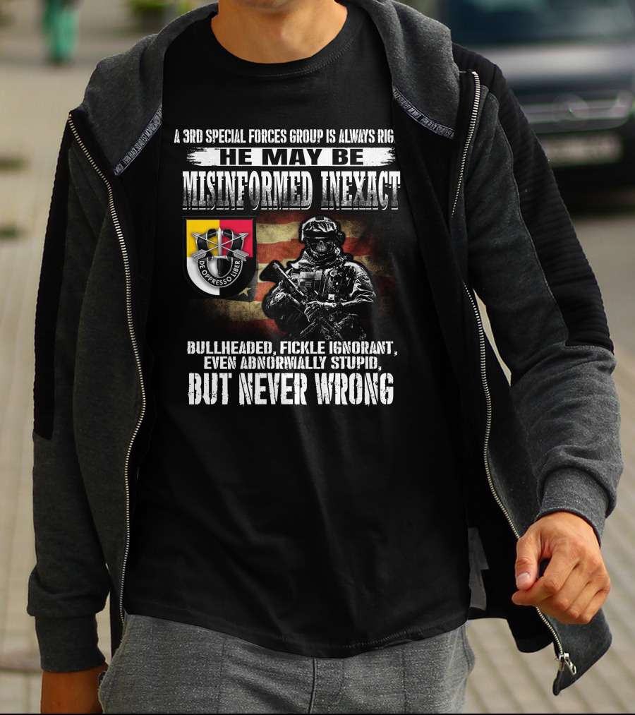 A 3Rd Special Forces Group Is Always Right He May Be Misinformed Inexact Bullheaded Fickle Ignorant Even Abnormally Stupid But Never Wrong De Oppresso Liber T-Shirt