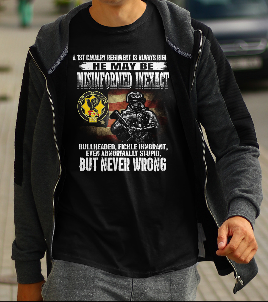 A 1St Cavalry Regiment Is Always Right He May Be Misinformed Inexact Bullheaded Fickle Ignorant Even Abnormally Stupid But Never Wrong Animo Et Fide T-Shirt