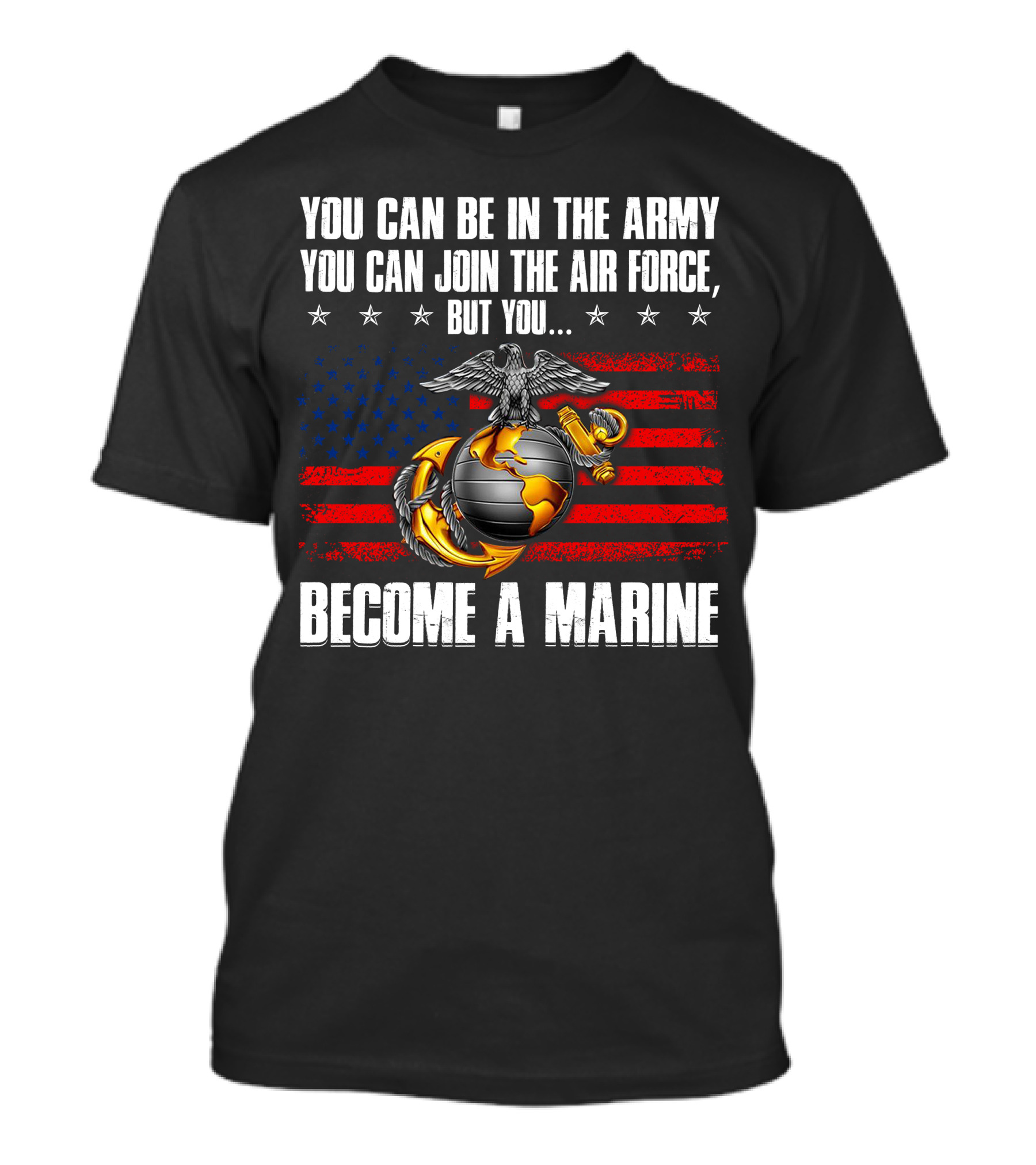 You Can Be In The Army Join The Air Force But You Become A Marine Usa Flag Eagle Globe And Anchor T-Shirt