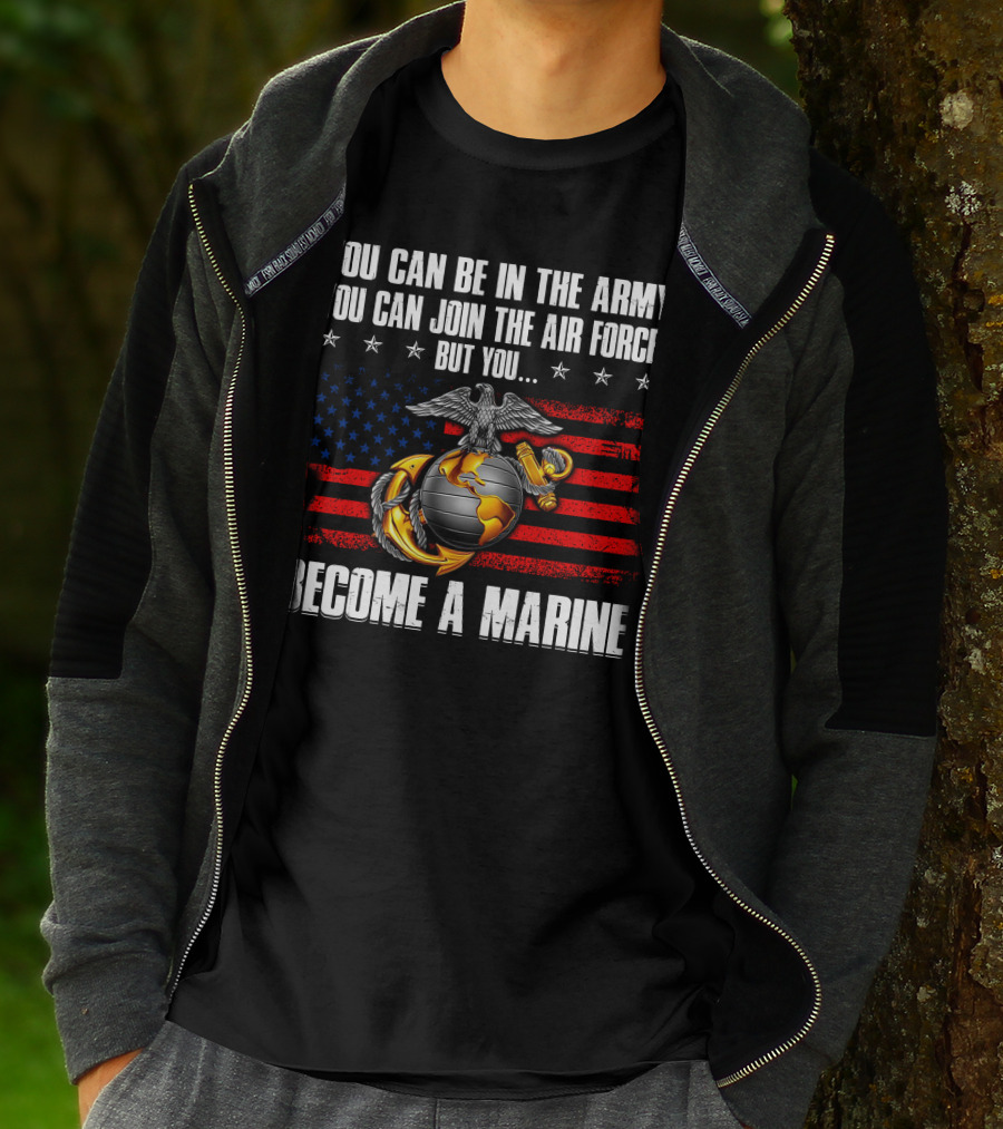 You Can Be In The Army Join The Air Force But You Become A Marine Usa Flag Eagle Globe And Anchor T-Shirt