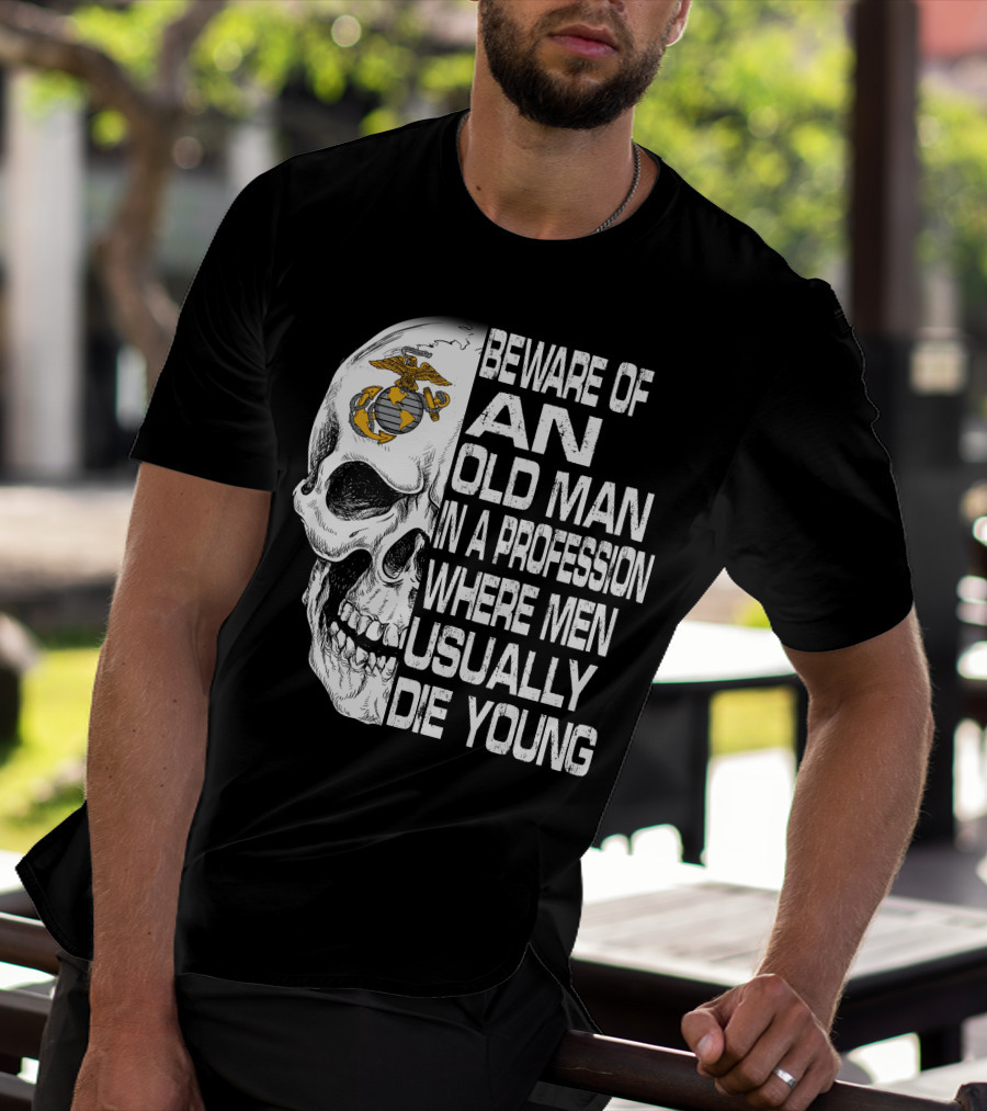Beware Of An Old Man In A Profession Where Men Usually Die Young Us Marine Corps Skull T-Shirt