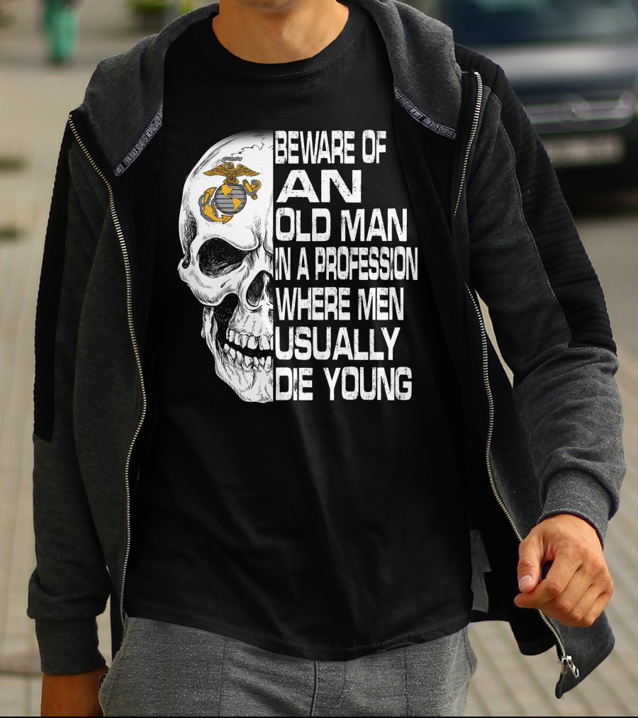Beware Of An Old Man In A Profession Where Men Usually Die Young Us Marine Corps Skull T-Shirt