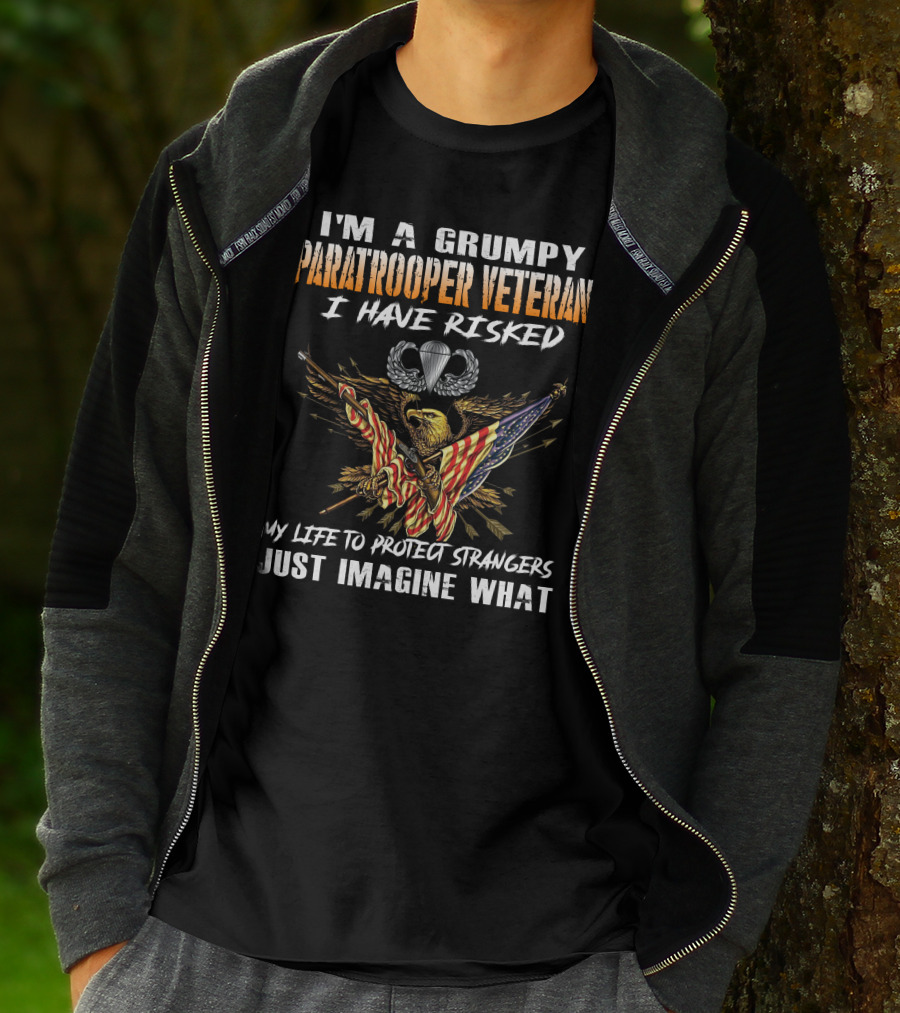 I'm A Grumpy Paratrooper Veteran I Have Risked My Life To Protect Strangers Just Imagine What T-Shirt
