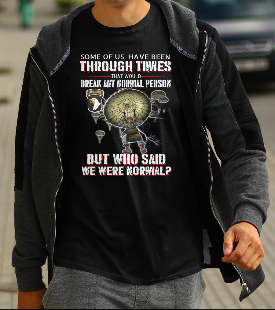 Some Of Us Have Been Through Times That Would Break Any Normal Person But Who Said We Were Normal Airborne T-Shirt