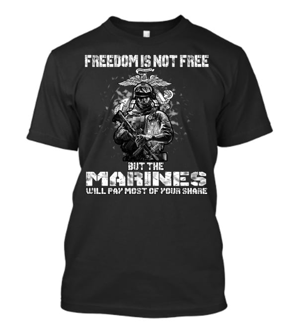 Freedom Is Not Free But The Marines Will Pay Most Of Your Share T-Shirt