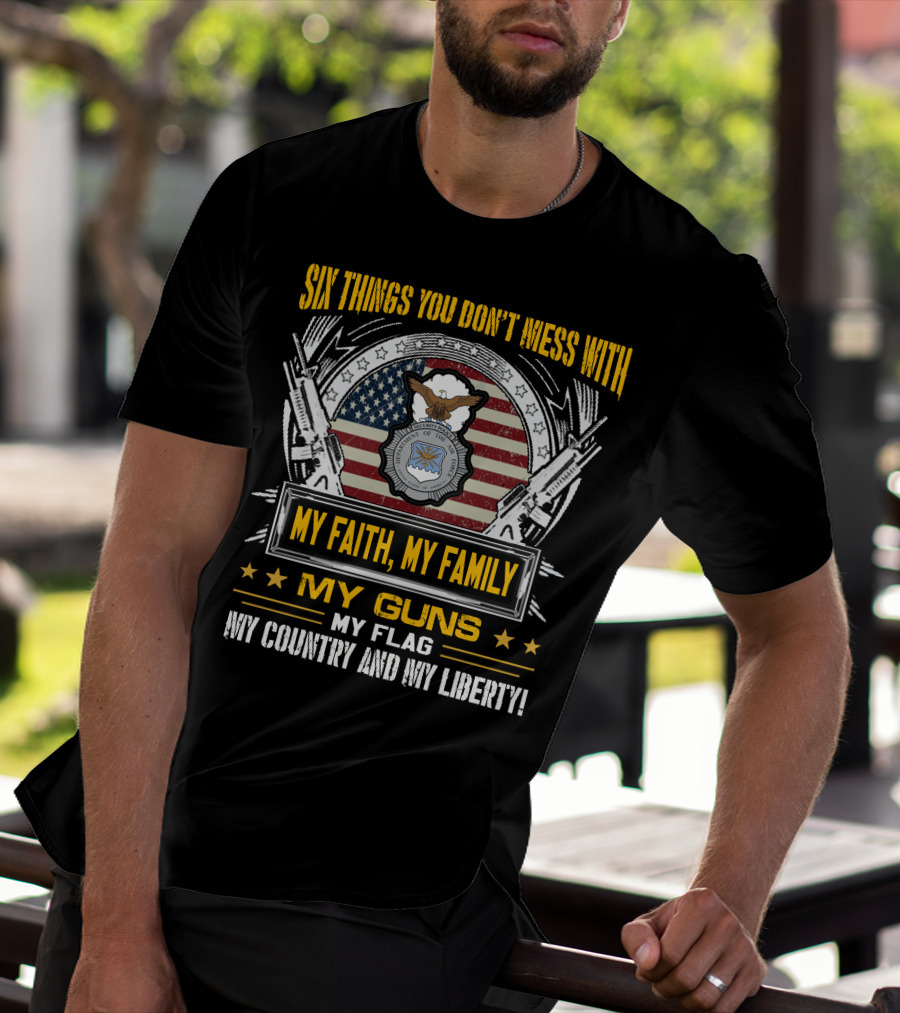 Six Things You Don't Mess With My Faith My Family My Guns My Flag My Country And My Liberty American Flag And Eagle Seal T-Shirt