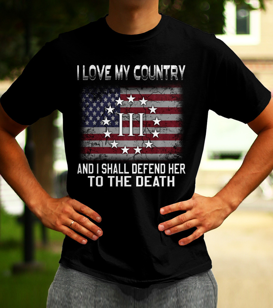 I Love My Country And I Shall Defend Her To The Death Iii Stars And Stripes T-Shirt