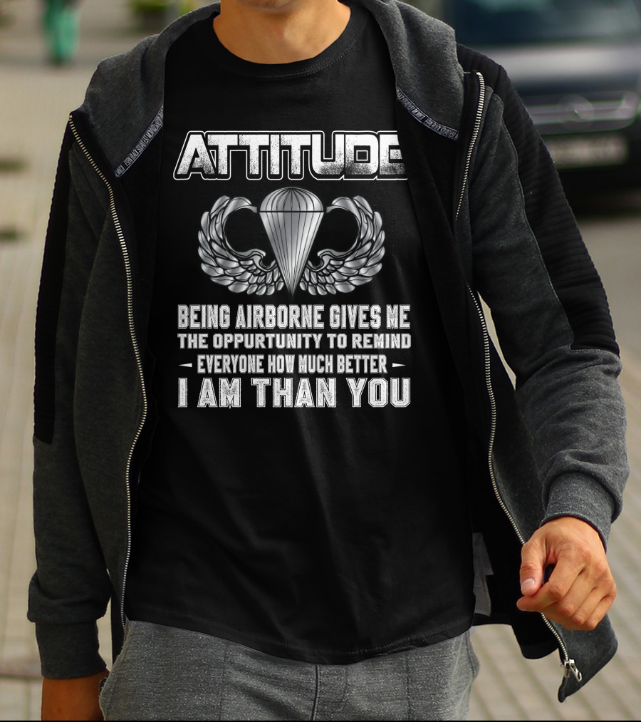 Attitude Being Airborne Gives Me The Opportunity To Remind Everyone How Much Better I Am Than You T-Shirt