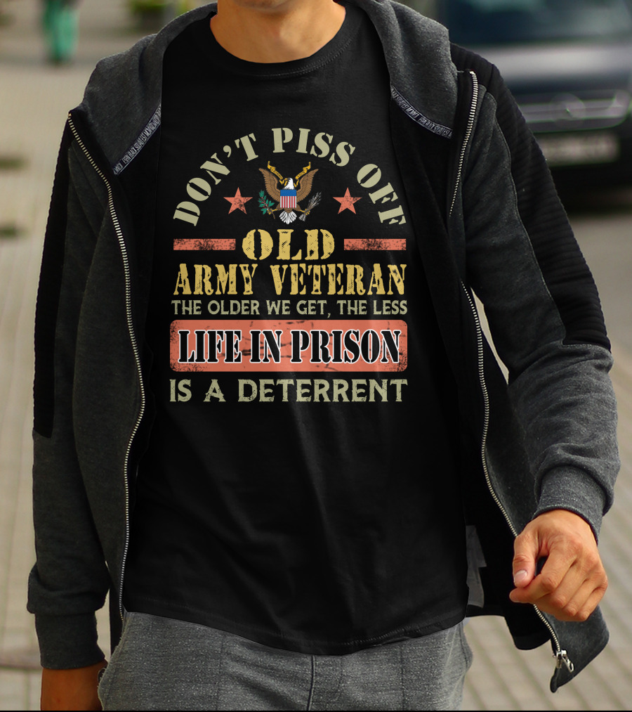 Don't Piss Off Old Army Veteran The Older We Get The Less Life In Prison Is A Deterrent T-Shirt