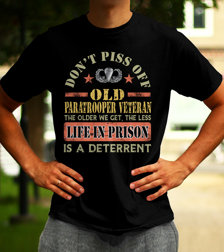 Don't Piss Off Old Paratrooper Veteran The Older We Get The Less Life In Prison Is A Deterrent T-Shirt