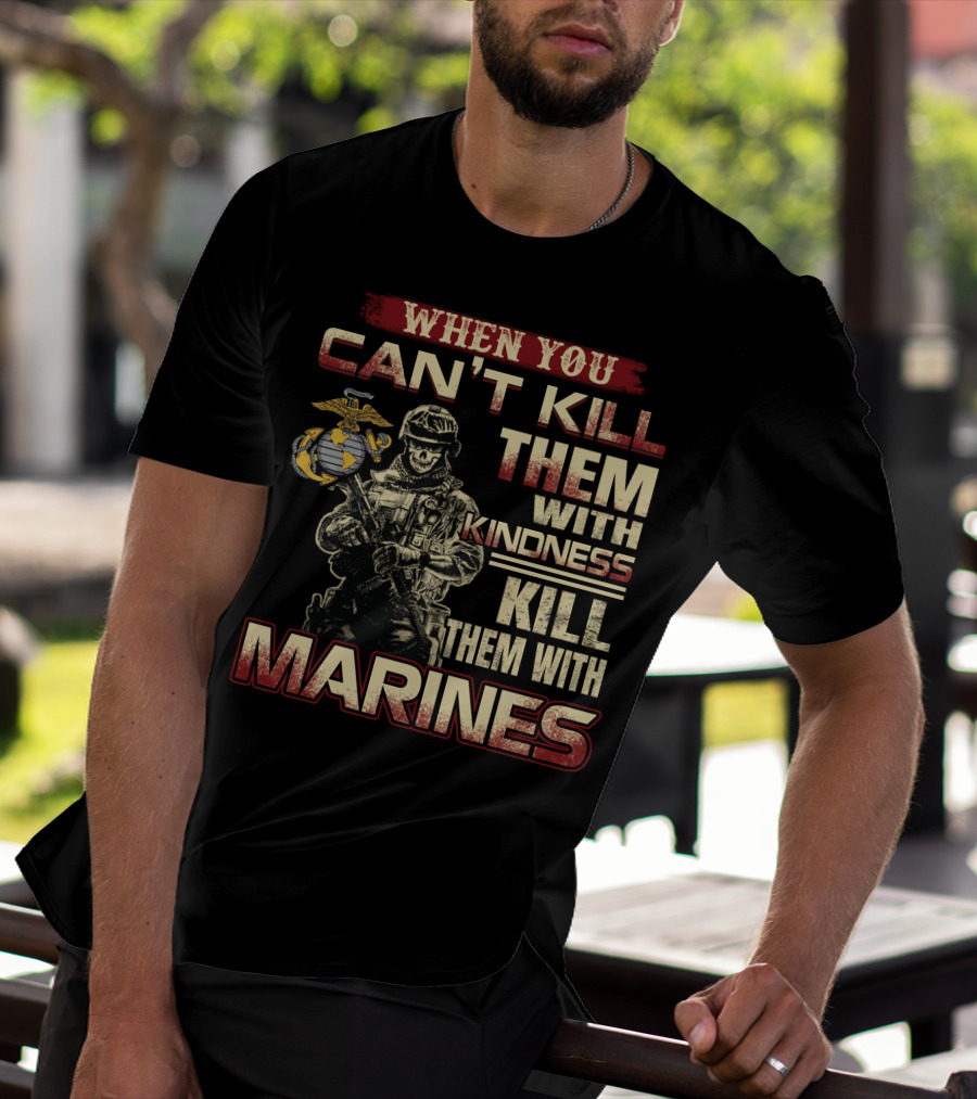 When You Can't Kill Them With Kindness Kill Them With Marines T-Shirt