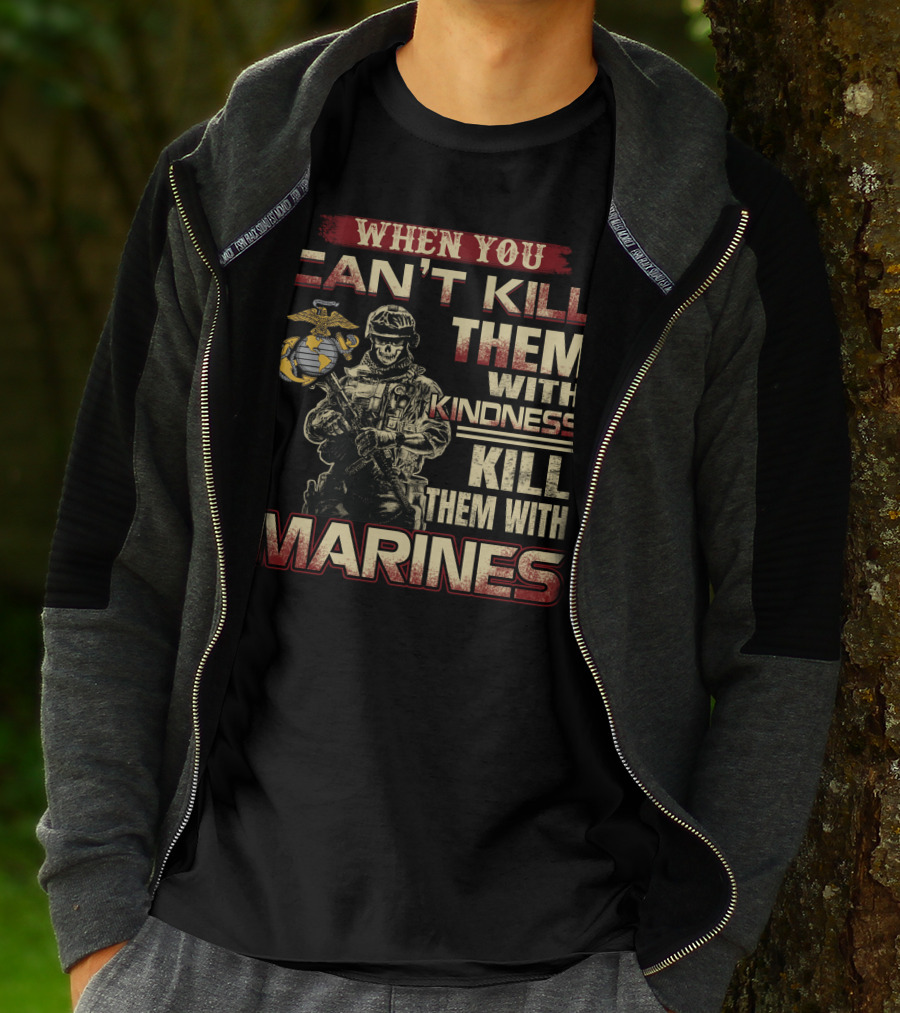 When You Can't Kill Them With Kindness Kill Them With Marines T-Shirt
