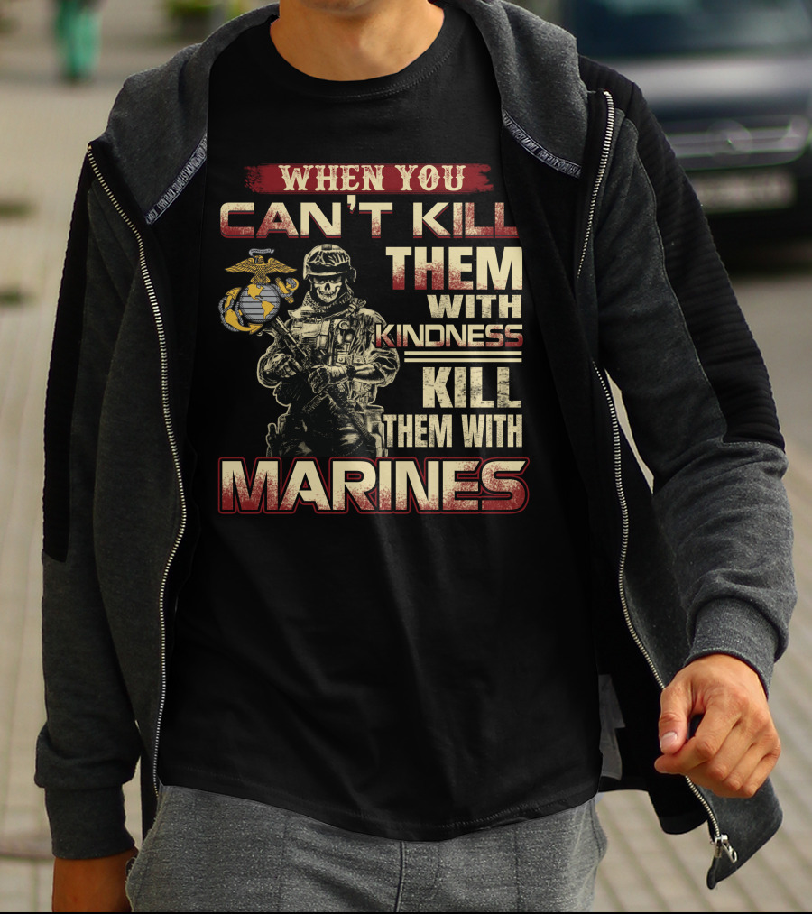 When You Can't Kill Them With Kindness Kill Them With Marines T-Shirt