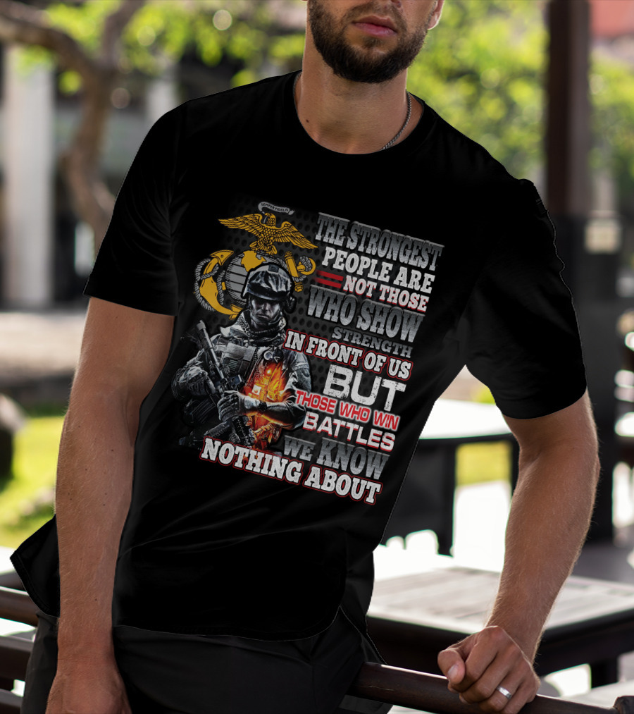 The Strongest People Are Not Those Who Show Strength In Front Of Us But Those Who Win Battles We Know Nothing About Marine Corps Soldier T-Shirt