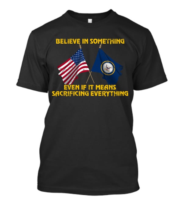 Believe In Something Even If It Means Sacrificing Everything American Flag Navy Flag T-Shirt