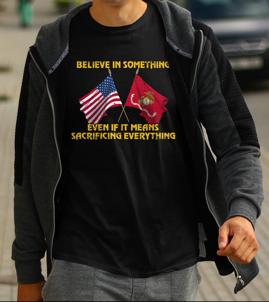 Believe In Something Even If It Means Sacrificing Everything American Flag Marine Corps Flag T-Shirt