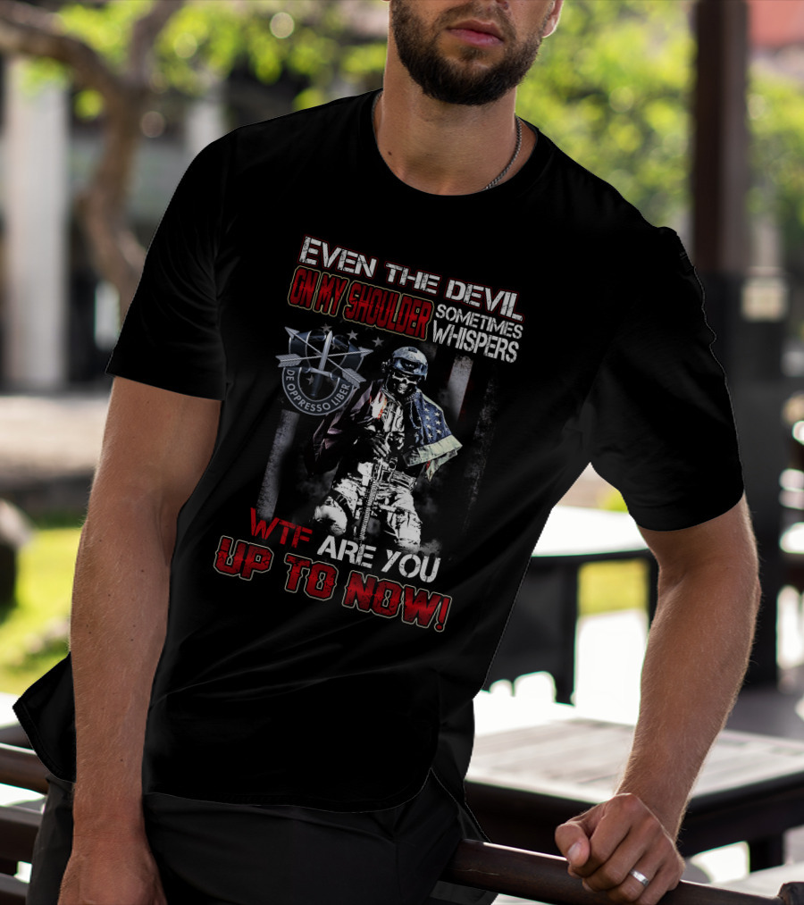 Even The Devil On My Shoulder Sometimes Whispers Wtf Are You Up To Now De Oppresso Liber T-Shirt