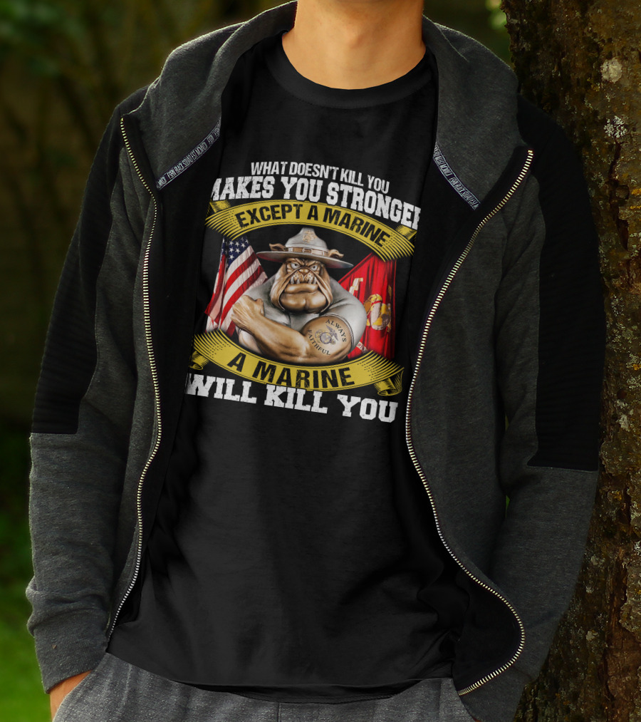 What Doesn't Kill You Makes You Stronger Except A Marine Will Kill You Always Faithful T-Shirt