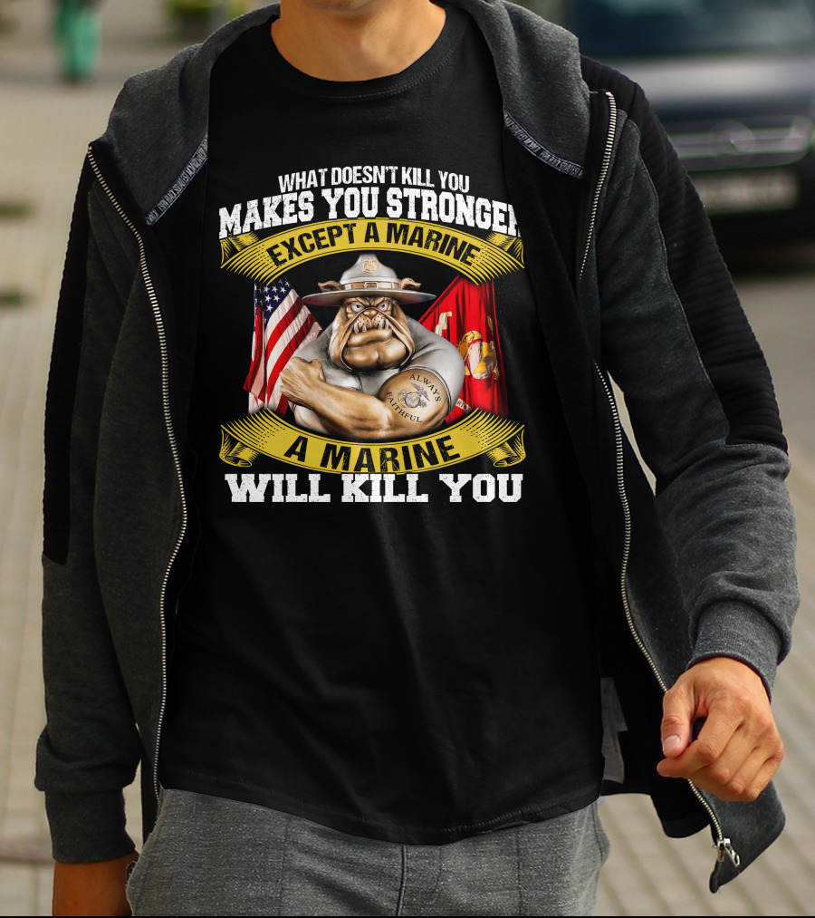 What Doesn't Kill You Makes You Stronger Except A Marine Will Kill You Always Faithful T-Shirt