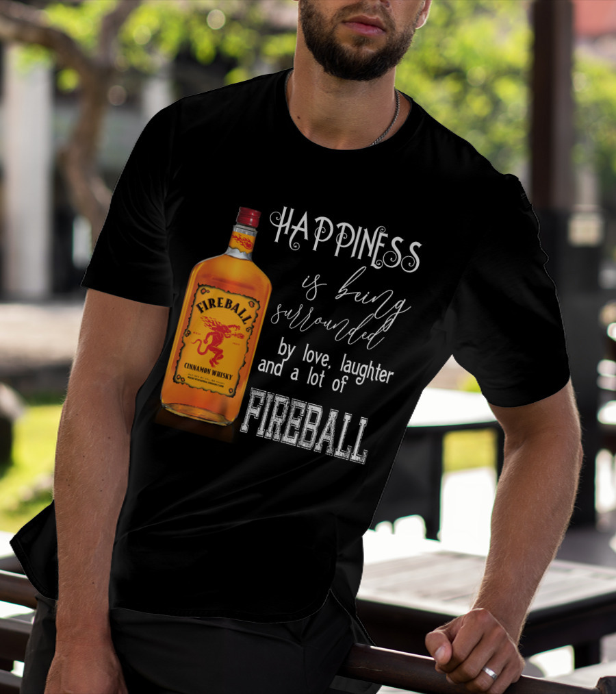 Fireball Happiness Is Being Surrounded By Love Laughter And A Lot Of Fireball Cinnamon Whisky T-Shirt