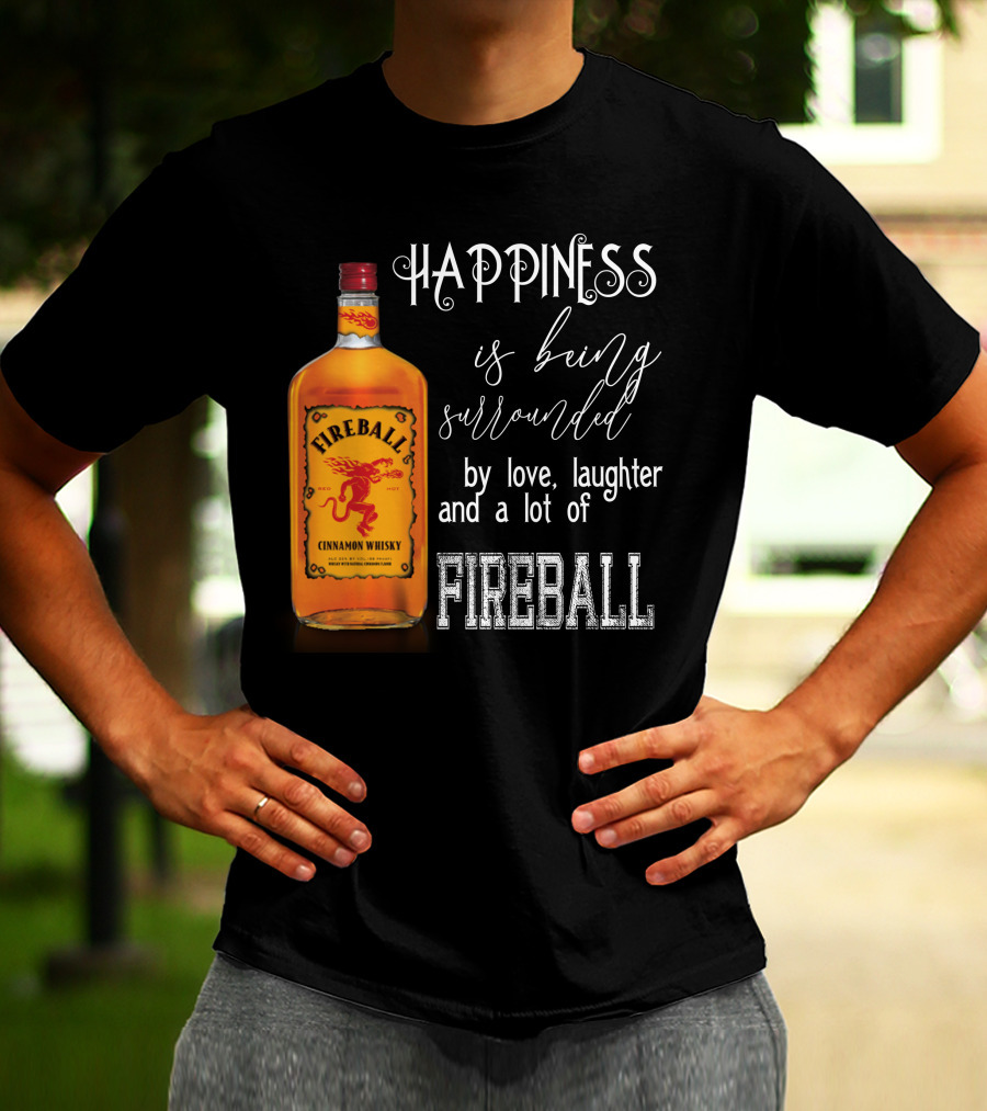 Fireball Happiness Is Being Surrounded By Love Laughter And A Lot Of Fireball Cinnamon Whisky T-Shirt