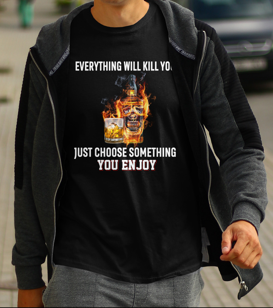 Everything Will Kill You Just Choose Something You Enjoy Jack Daniel's Tennessee Whiskey T-Shirt