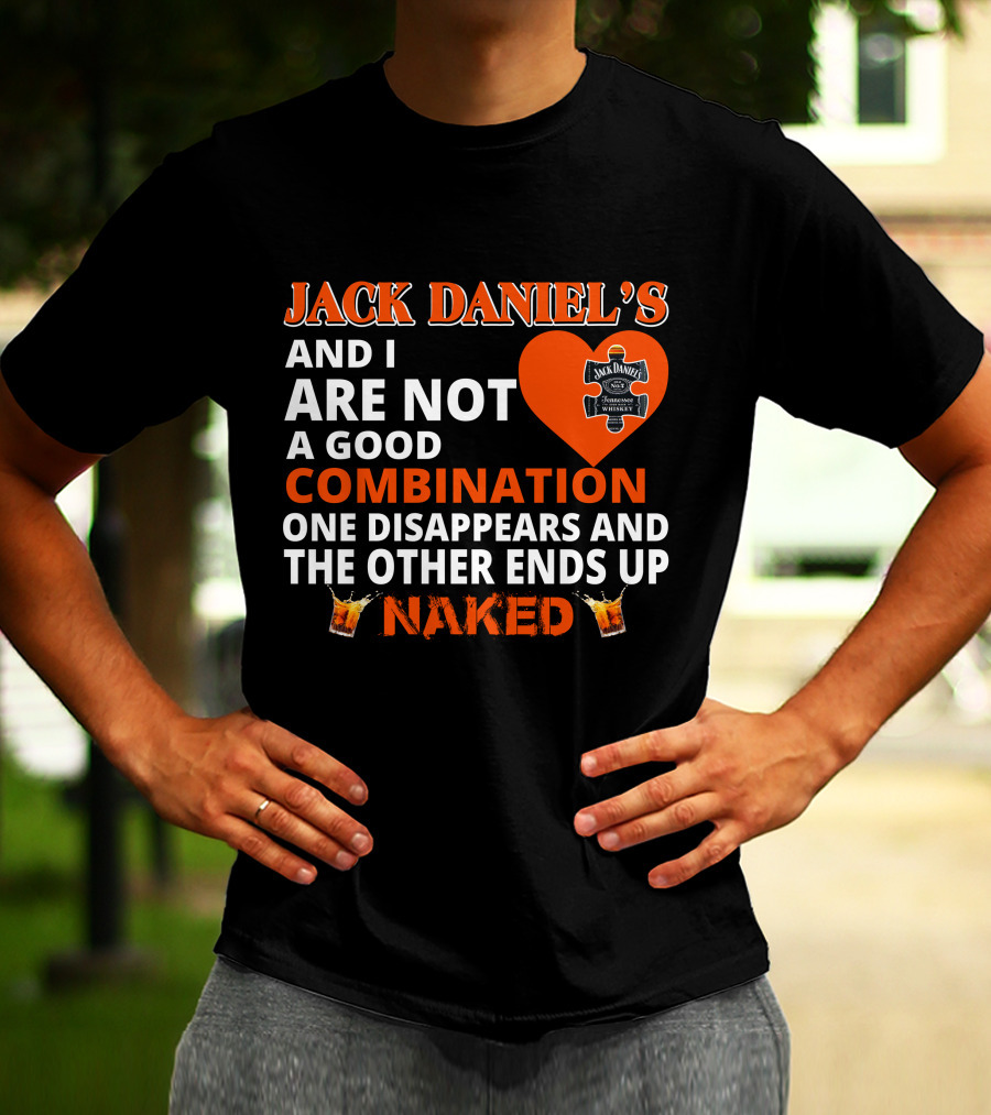 Jack Daniel's And I Are Not A Good Combination One Disappears And The Other Ends Up Naked T-Shirt