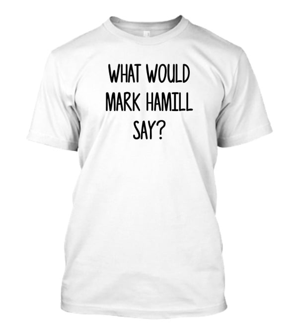 What Would Mark Hamill Say Ultimate Fan Question T-Shirt
