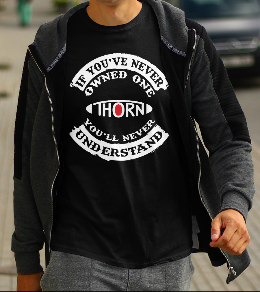 If You've Never Owned One Thorn You'll Never Understand T-Shirt