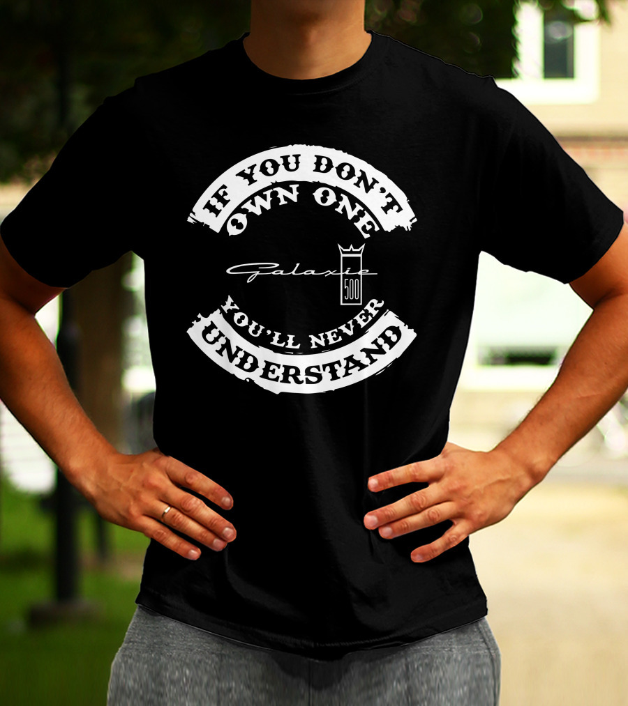 If You Don't Own One You'll Never Understand FORD Galaxie 500 T-Shirt