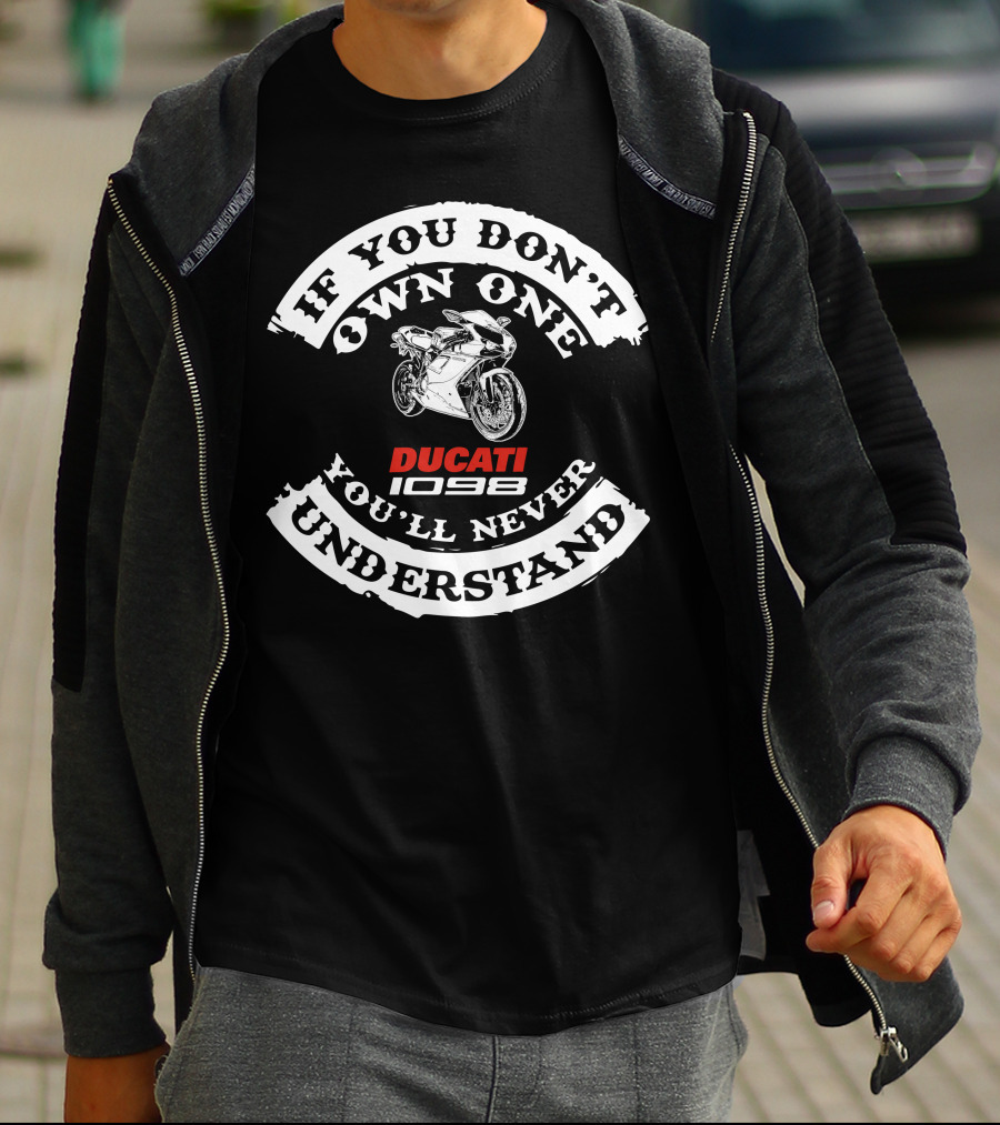 IF YOU DON'T OWN ONE YOU'LL NEVER UNDERSTAND DUCATI 1098 T-Shirt