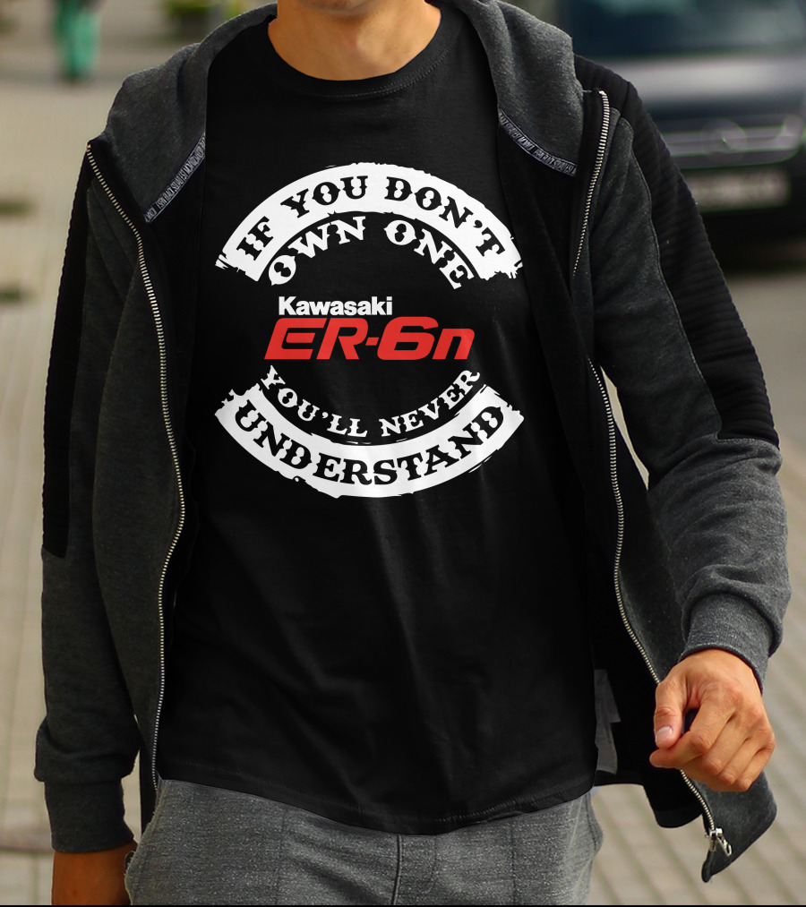 If You Don't Own One You'll Never Understand Kawasaki ER6N T-Shirt
