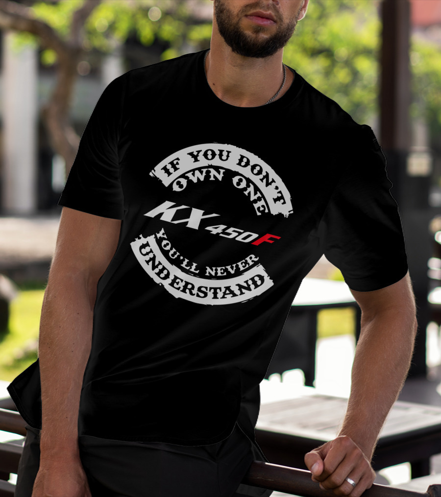 If You Don't Own One KX 450F You'll Never Understand T-Shirt