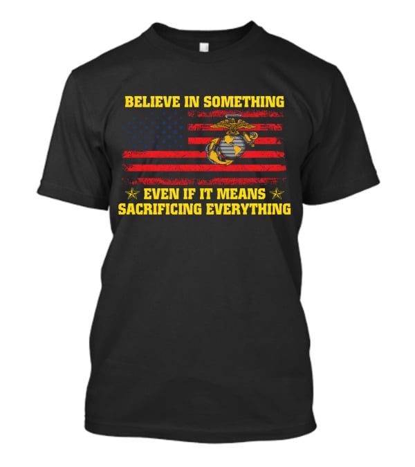 Believe In Something Even If It Means Sacrificing Everything American Flag Marines Emblem T-Shirt
