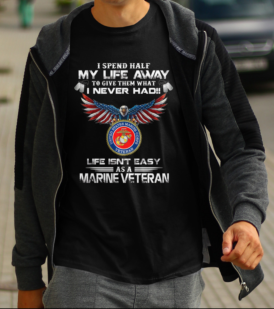 I Spend Half My Life Away To Give Them What I Never Had United States Marine Corps Veteran Life Isn't Easy As A Marine Veteran T-Shirt