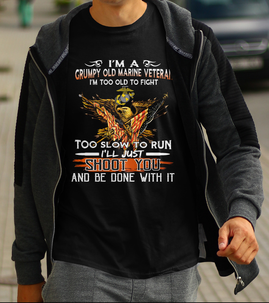 I'm A Grumpy Old Marine Veteran Too Old To Fight Too Slow To Run I'll Just Shoot You And Be Done With It T-Shirt