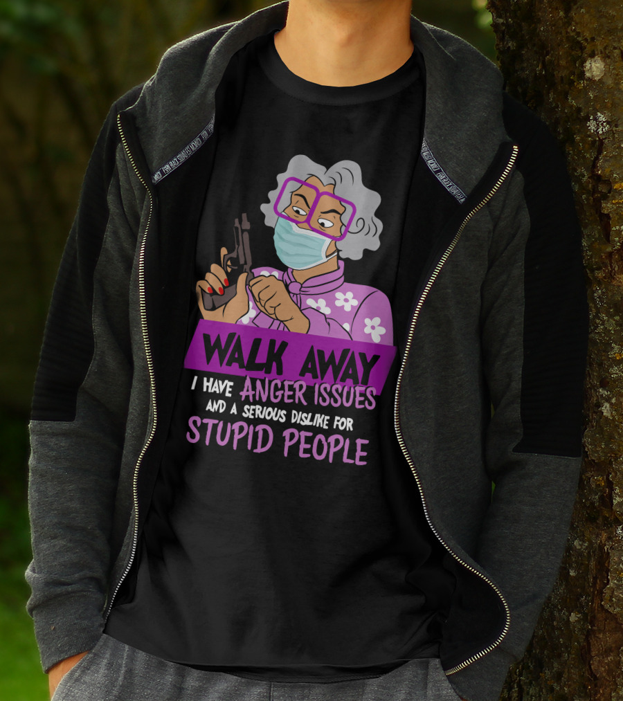Madea Walk Away I Have Anger Issues And A Serious Dislike For Stupid People T-Shirt