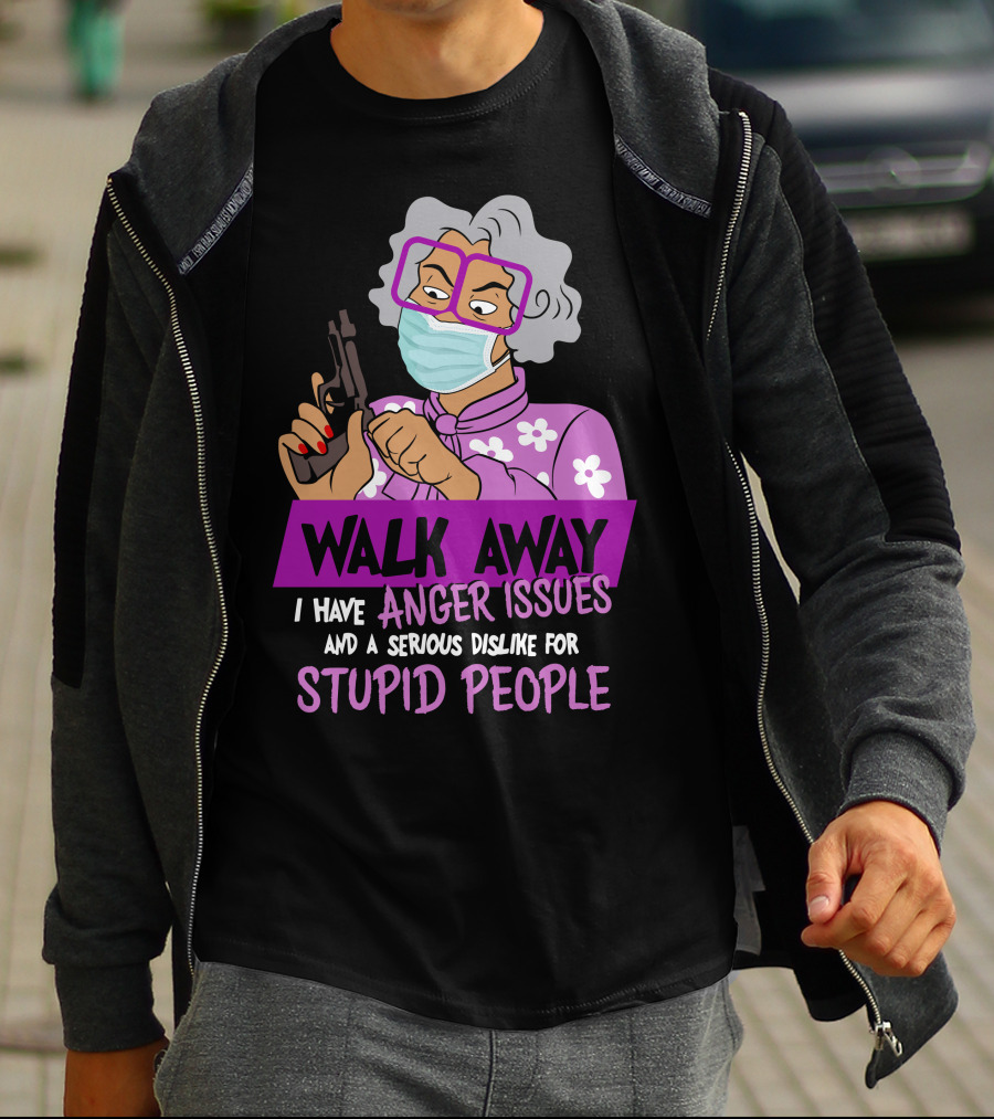 Madea Walk Away I Have Anger Issues And A Serious Dislike For Stupid People T-Shirt