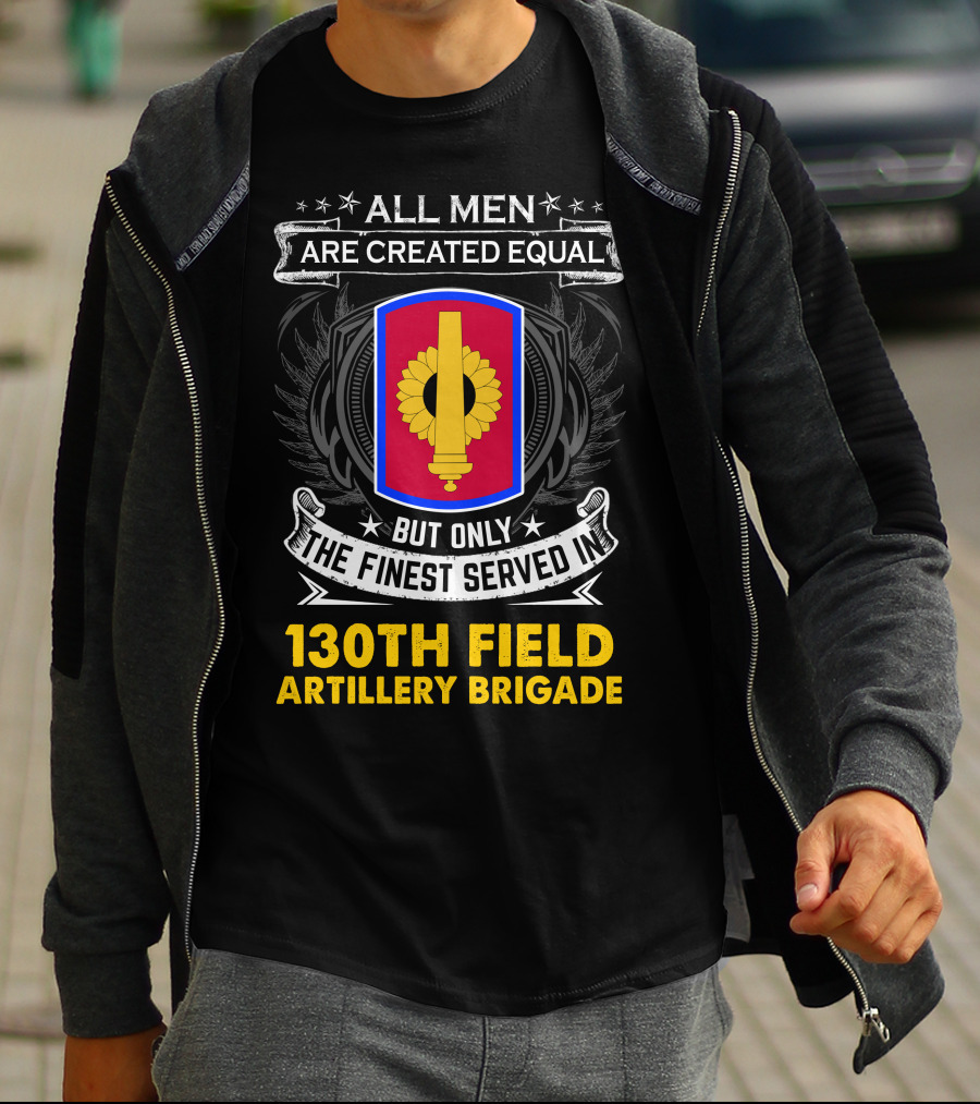 All Men Are Created Equal But Only The Finest Served In 130th Field Artillery Brigade T-Shirt
