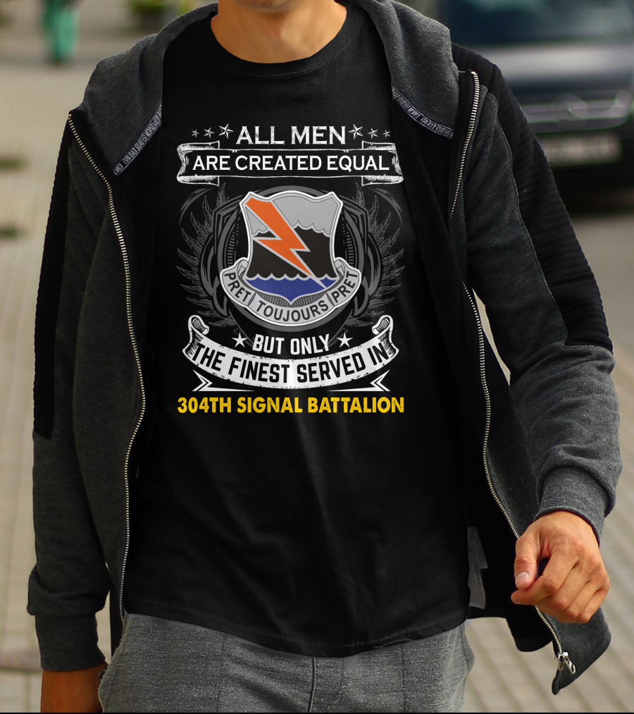 All Men Are Created Equal But Only The Finest Served In 304Th Signal Battalion Toujours Pret T-Shirt