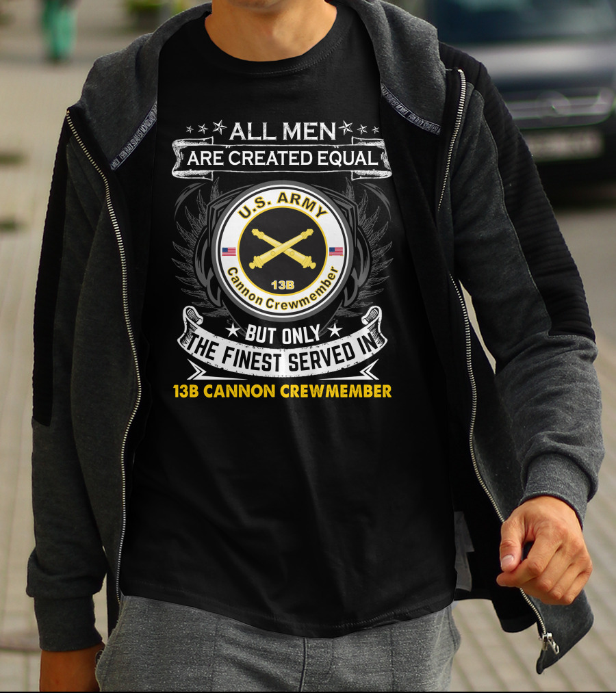 All Men Are Created Equal But Only The Finest Served In U.S. Army 13B Cannon Crewmember T-Shirt