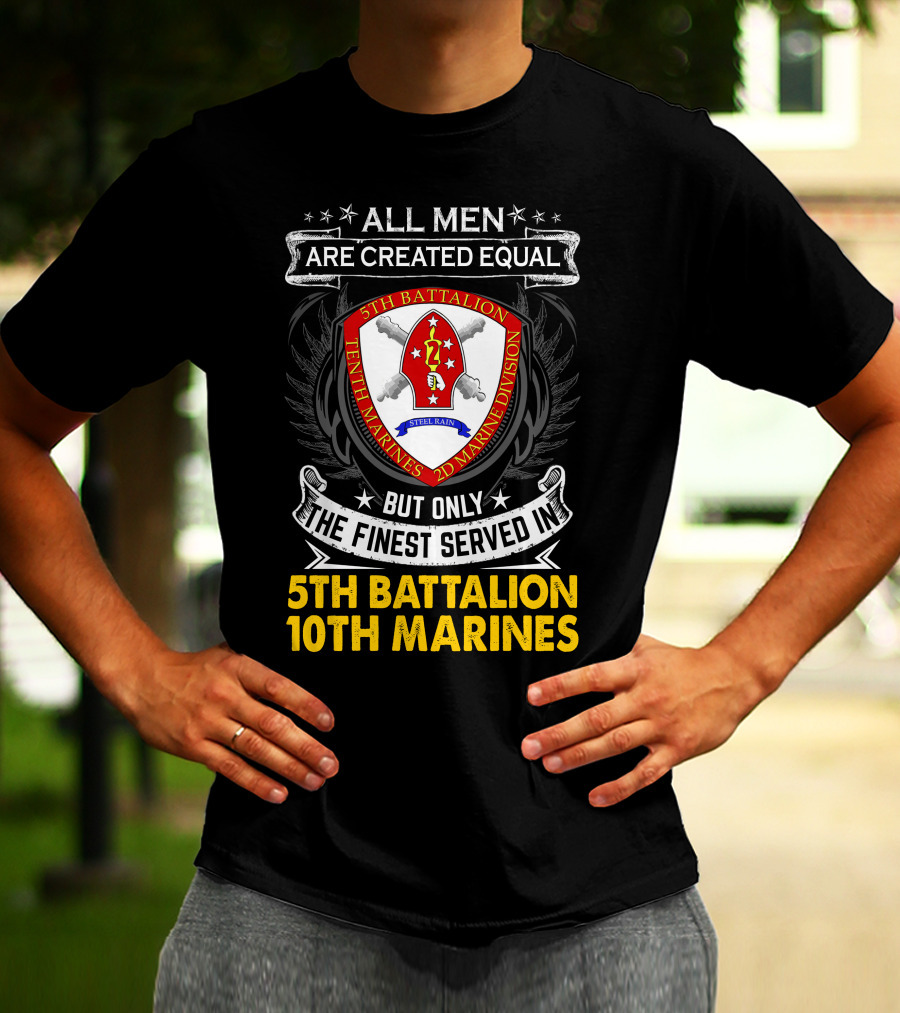All Men Are Created Equal But Only The Finest Served In 5Th Battalion 10Th Marines 2D Marine Division Shell Rain T-Shirt