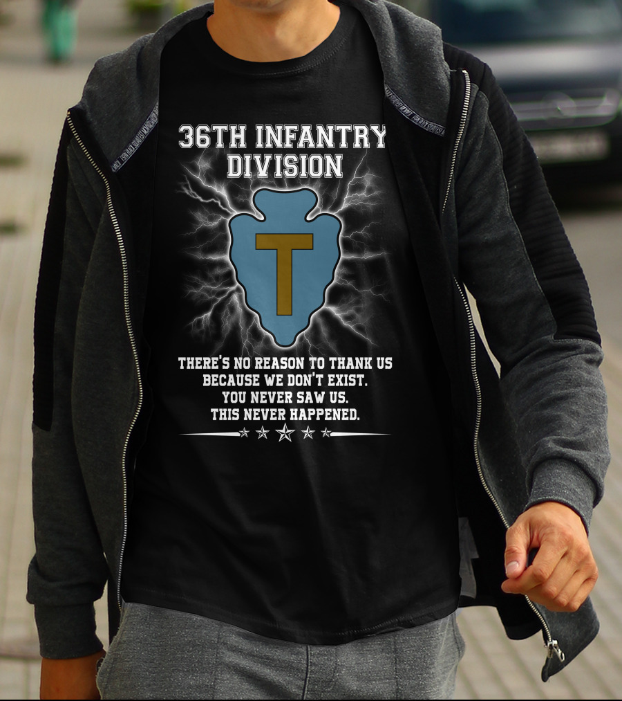 36Th Infantry Division There's No Reason To Thank Us Because We Don't Exist You Never Saw Us This Never Happened T-Shirt