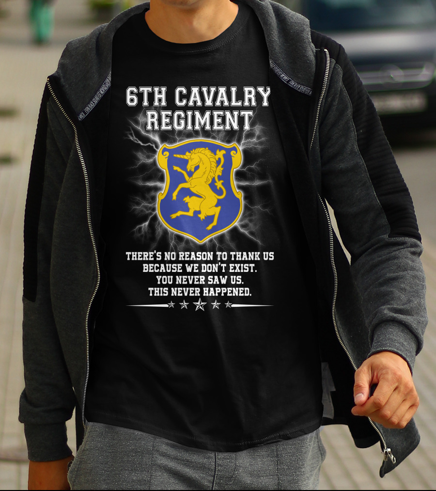 6th Cavalry Regiment There's No Reason To Thank Us Because We Don't Exist You Never Saw Us This Never Happened T-Shirt