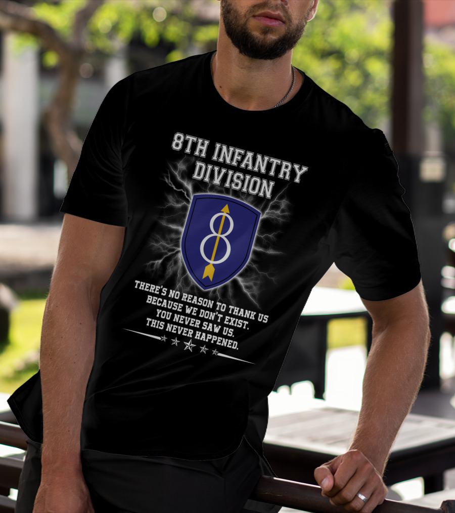 8Th Infantry Division There's No Reason To Thank Us Because We Don't Exist You Never Saw Us This Never Happened T-Shirt